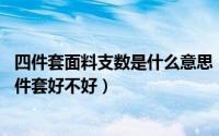四件套面料支数是什么意思（什么叫暖绒棉 暖绒棉面料的四件套好不好）