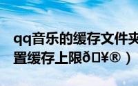 qq音乐的缓存文件夹在哪里（qq音乐如何设置缓存上限