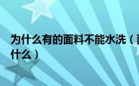 为什么有的面料不能水洗（面料为什么要洗水洗水的目的有什么）