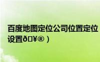 百度地图定位公司位置定位（百度地图如何将地图恢复默认设置