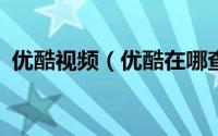 优酷视频（优酷在哪查看优酷购订单