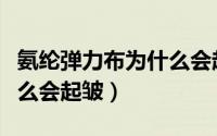 氨纶弹力布为什么会起皱呢（氨纶弹力布为什么会起皱）
