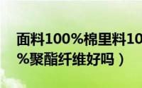 面料100%棉里料100%聚酯纤维好吗（100%聚酯纤维好吗）