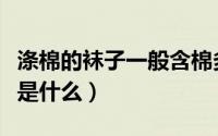 涤棉的袜子一般含棉多少（涤棉袜子面料成分是什么）