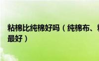 粘棉比纯棉好吗（纯棉布、粘棉布和涤棉布区别在哪里哪个最好）