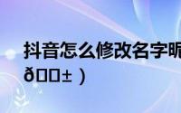 抖音怎么修改名字昵称（宜家在哪修改昵称