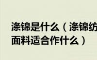 涤锦是什么（涤锦纺面料有哪些特点 涤锦纺面料适合作什么）