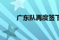 广东队再度签下一名新的超级外援