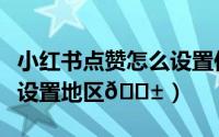 小红书点赞怎么设置仅自己可见（小红书在哪设置地区