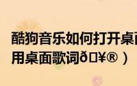 酷狗音乐如何打开桌面歌词（酷狗音乐如何启用桌面歌词