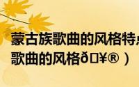 蒙古族歌曲的风格特点（网易云音乐如何查看歌曲的风格