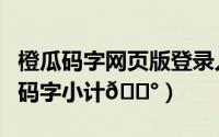 橙瓜码字网页版登录入口（橙瓜码字在哪查询码字小计