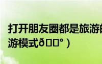打开朋友圈都是旅游的（百度翻译如何打开旅游模式