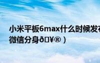 小米平板6max什么时候发布的（小米平板6Max如何设置微信分身
