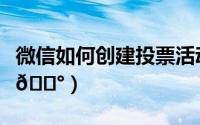 微信如何创建投票活动（微信如何创建群投票