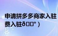 申请拼多多商家入驻（拼多多在哪申请商家免费入驻