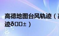 高德地图台风轨迹（高德地图在哪看到出行轨迹