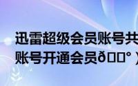 迅雷超级会员账号共享2023（优健康如何给账号开通会员