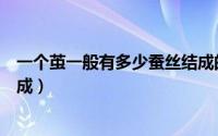 一个茧一般有多少蚕丝结成的（一个蚕茧一般有几根蚕丝结成）