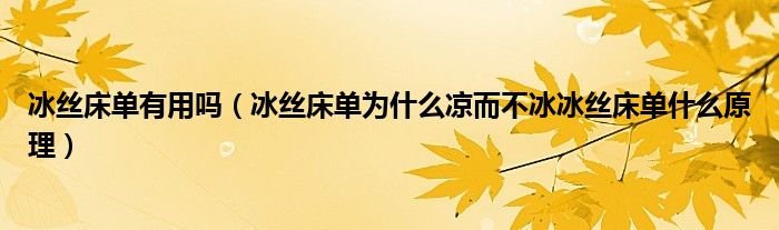 冰丝床单有用吗（冰丝床单为什么凉而不冰冰丝床单什么原理）