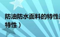 防油防水面料的特性是什么（防油防水面料的特性）