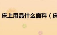 床上用品什么面料（床上用品的面料哪种好）