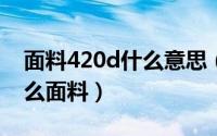 面料420d什么意思（40ST/R 20D汗布是什么面料）