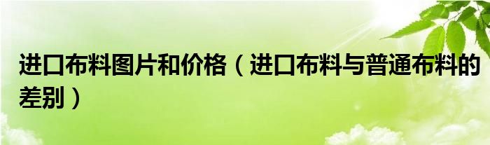 进口布料图片和价格（进口布料与普通布料的差别）