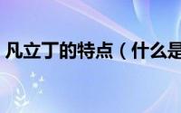凡立丁的特点（什么是凡立丁它有什么特点）