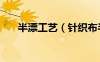 半漂工艺（针织布半漂是是什么意思）
