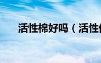 活性棉好吗（活性优棉和全棉的区别）