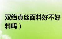 双绉真丝面料好不好（双绉雪纺是一种真丝面料吗）