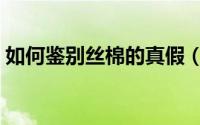 如何鉴别丝棉的真假（如何鉴别丝绵的真假）