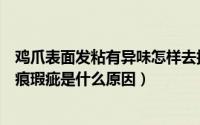 鸡爪表面发粘有异味怎样去掉（面料生产产生鸡爪印、死折痕瑕疵是什么原因）