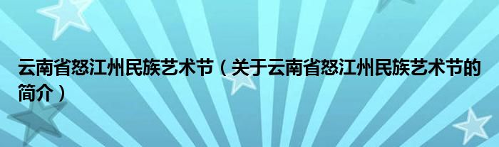 云南省怒江州民族艺术节（关于云南省怒江州民族艺术节的简介）