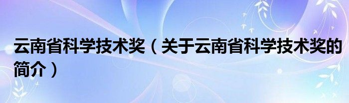 云南省科学技术奖（关于云南省科学技术奖的简介）