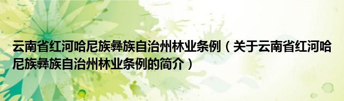 云南省红河哈尼族彝族自治州林业条例（关于云南省红河哈尼族彝族自治州林业条例的简介）