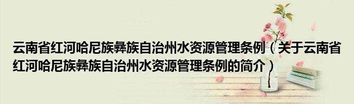 云南省红河哈尼族彝族自治州水资源管理条例（关于云南省红河哈尼族彝族自治州水资源管理条例的简介）