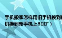 手机搬家怎样用旧手机换到新手机上（手机克隆如何用旧手机换到新手机上