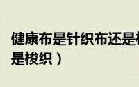 健康布是针织布还是梭织布（健康布是针织还是梭织）