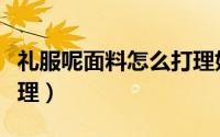 礼服呢面料怎么打理好看（礼服呢面料怎么打理）