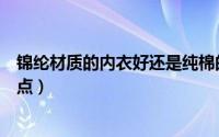 锦纶材质的内衣好还是纯棉的好（锦纶内衣是什么面料优缺点）