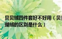 贝贝绒四件套好不好用（贝贝绒和珊瑚绒哪个好贝贝绒和珊瑚绒的区别是什么）
