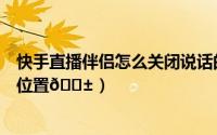 快手直播伴侣怎么关闭说话的声音（快手直播伴侣怎么关闭位置