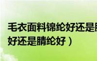 毛衣面料锦纶好还是腈纶好呢（毛衣面料锦纶好还是腈纶好）
