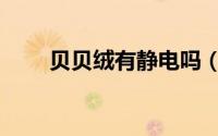 贝贝绒有静电吗（贝贝绒是棉的吗）