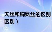 天丝和铜氨丝的区别（冰丝铜氨丝天丝面料的区别）