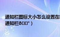 通知栏图标大小怎么设置在哪里（iPhone15plus怎么设置通知栏