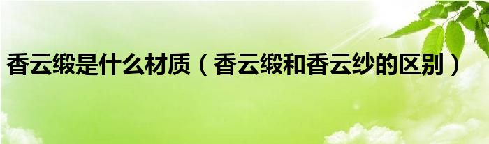 香云缎是什么材质（香云缎和香云纱的区别）