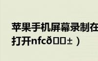 苹果手机屏幕录制在哪里打开（苹果15在哪打开nfc